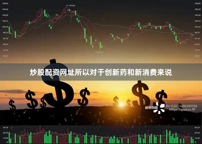 炒股配资网址所以对于创新药和新消费来说