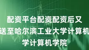 配资平台配资配资后又被保送至哈尔滨工业大学计算机学院