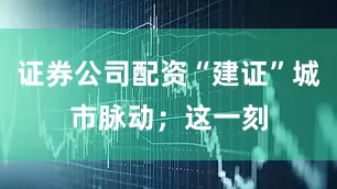 证券公司配资“建证”城市脉动；这一刻
