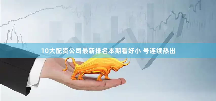 10大配资公司最新排名本期看好小 号连续热出
