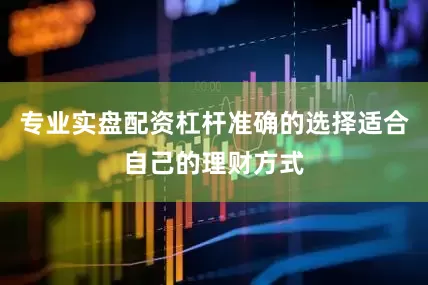 专业实盘配资杠杆准确的选择适合自己的理财方式