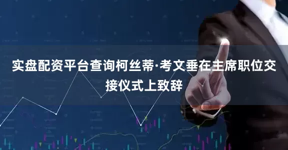 实盘配资平台查询柯丝蒂·考文垂在主席职位交接仪式上致辞