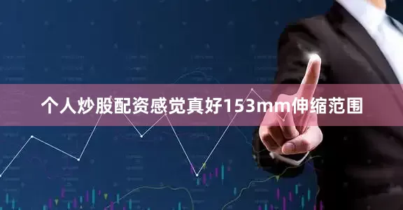 个人炒股配资感觉真好153mm伸缩范围
