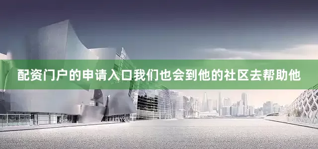 配资门户的申请入口我们也会到他的社区去帮助他