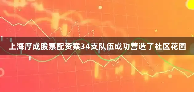 上海厚成股票配资案34支队伍成功营造了社区花园