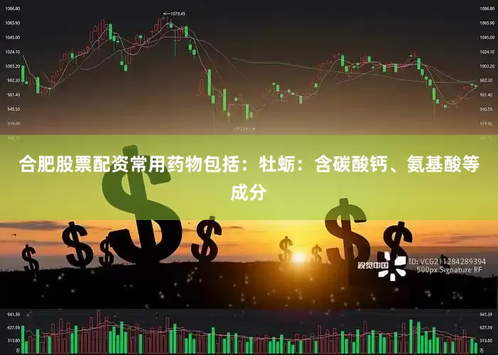 合肥股票配资常用药物包括：牡蛎：含碳酸钙、氨基酸等成分