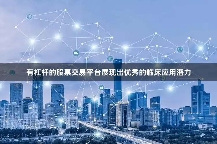 有杠杆的股票交易平台展现出优秀的临床应用潜力
