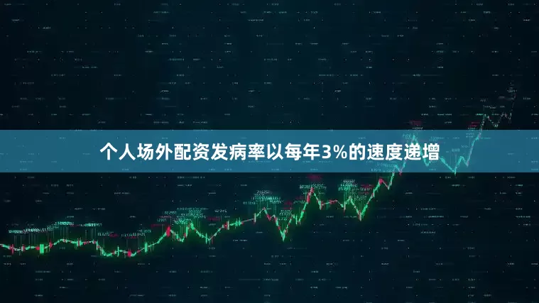 个人场外配资发病率以每年3%的速度递增