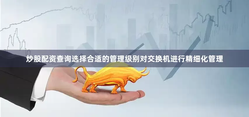 炒股配资查询选择合适的管理级别对交换机进行精细化管理