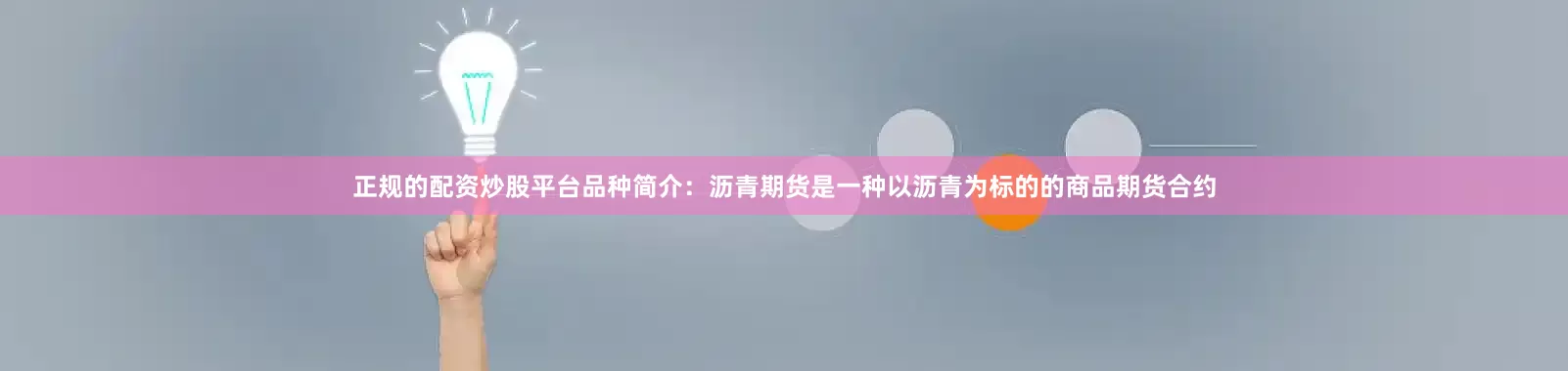 正规的配资炒股平台品种简介：沥青期货是一种以沥青为标的的商品期货合约