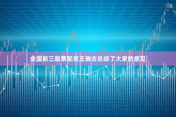 全国前三股票配资王崇古总结了大家的意见