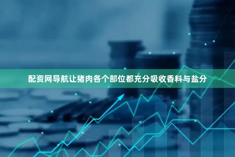 配资网导航让猪肉各个部位都充分吸收香料与盐分