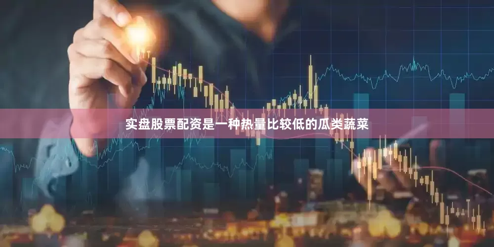 实盘股票配资是一种热量比较低的瓜类蔬菜