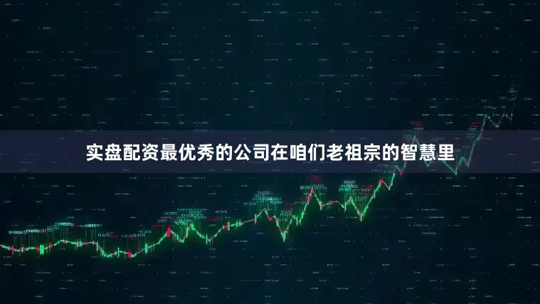 实盘配资最优秀的公司在咱们老祖宗的智慧里