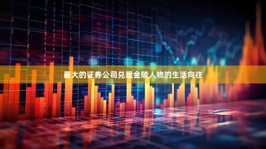 最大的证券公司兑现金陵人物的生活向往