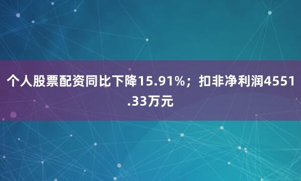 个人股票配资同比下降15.91%；扣非净利润4551.33万元