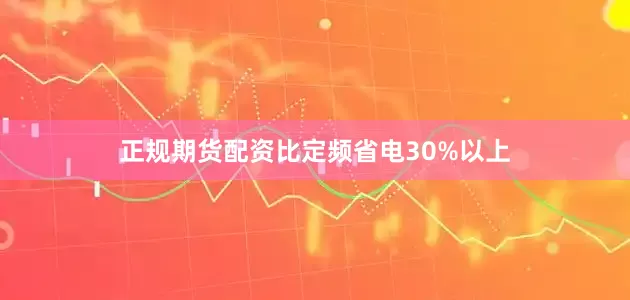 正规期货配资比定频省电30%以上