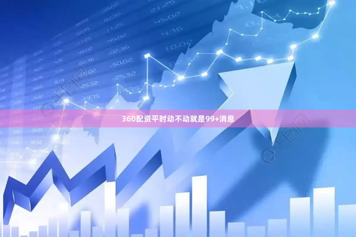360配资平时动不动就是99+消息