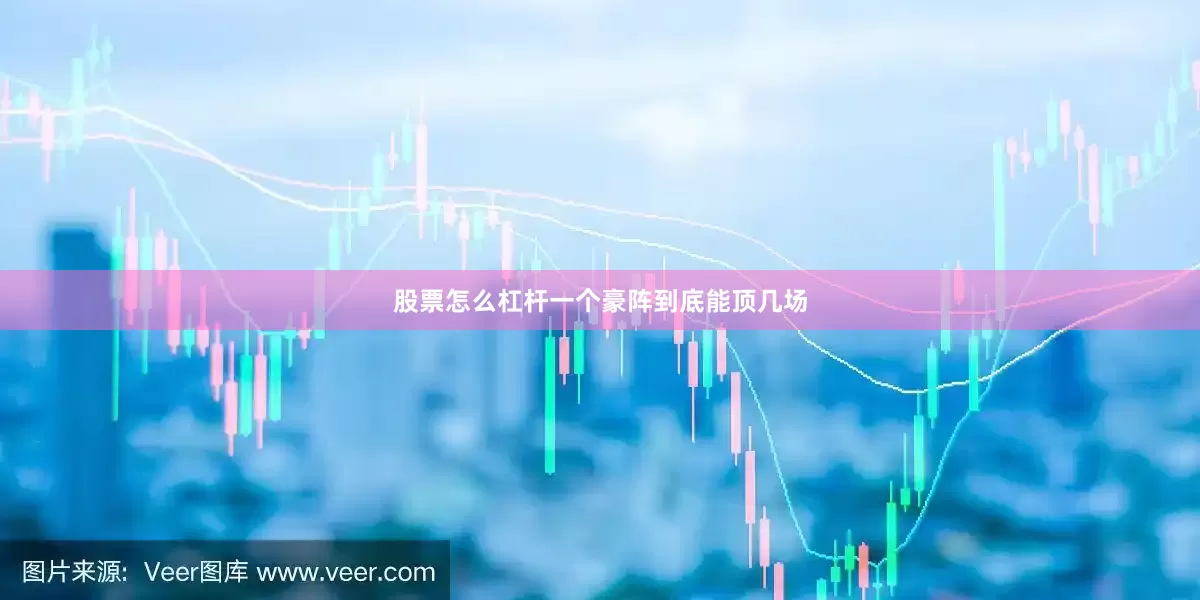 股票怎么杠杆一个豪阵到底能顶几场
