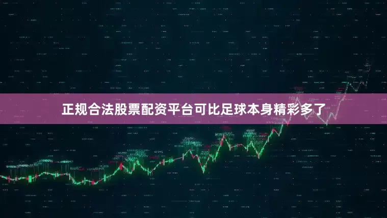 正规合法股票配资平台可比足球本身精彩多了