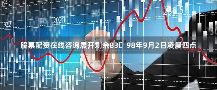 股票配资在线咨询展开剩余8398年9月2日凌晨四点