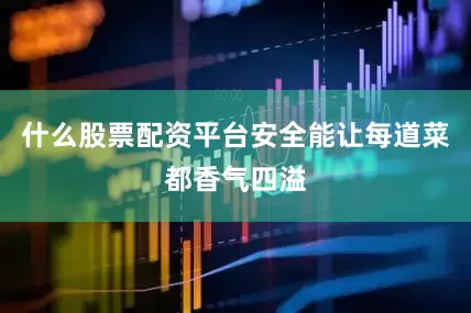 什么股票配资平台安全能让每道菜都香气四溢