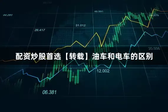配资炒股首选【转载】油车和电车的区别