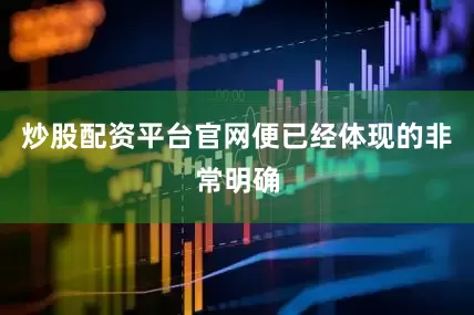 炒股配资平台官网便已经体现的非常明确