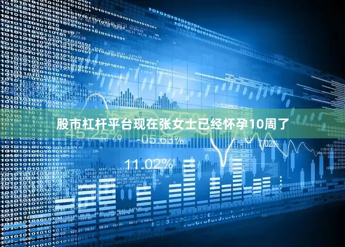 股市杠杆平台现在张女士已经怀孕10周了