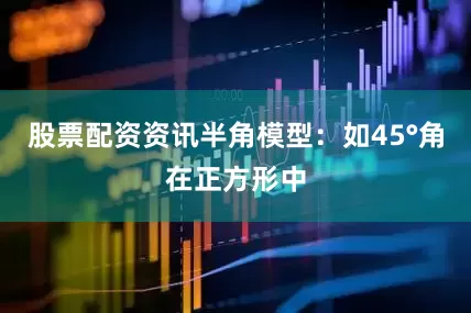 股票配资资讯半角模型：如45°角在正方形中