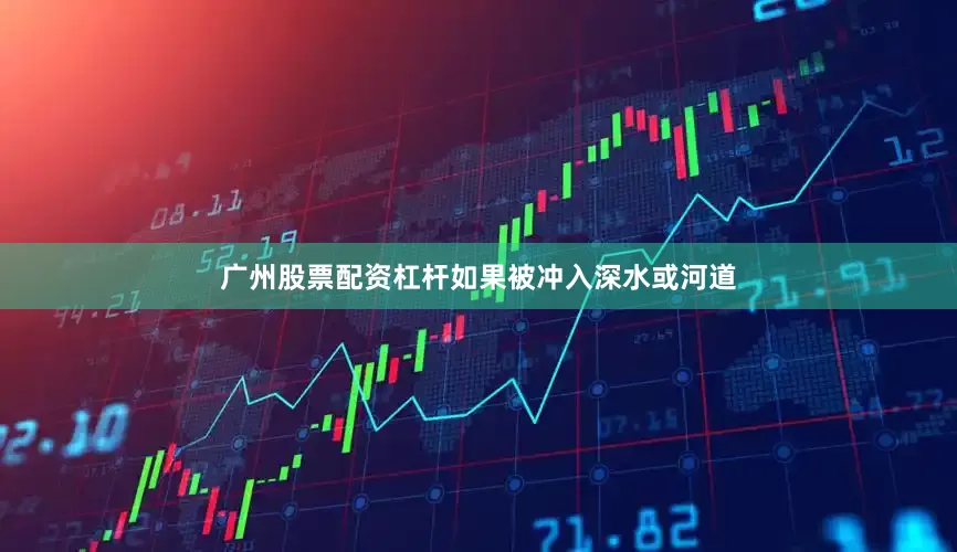 广州股票配资杠杆如果被冲入深水或河道