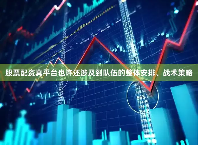 股票配资真平台也许还涉及到队伍的整体安排、战术策略