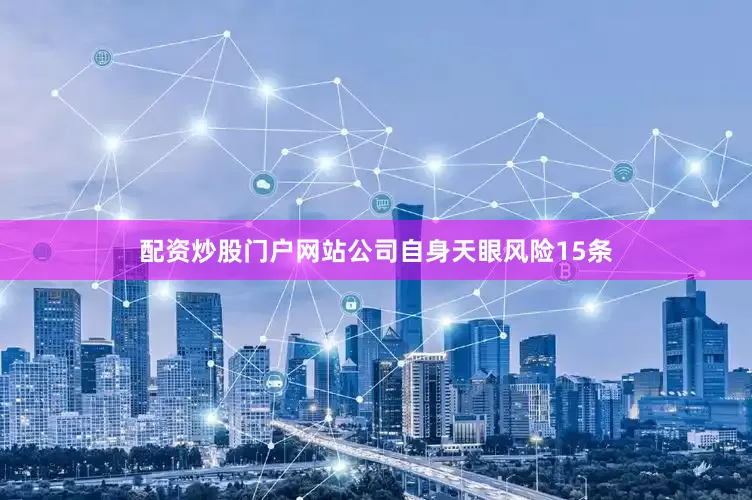 配资炒股门户网站公司自身天眼风险15条