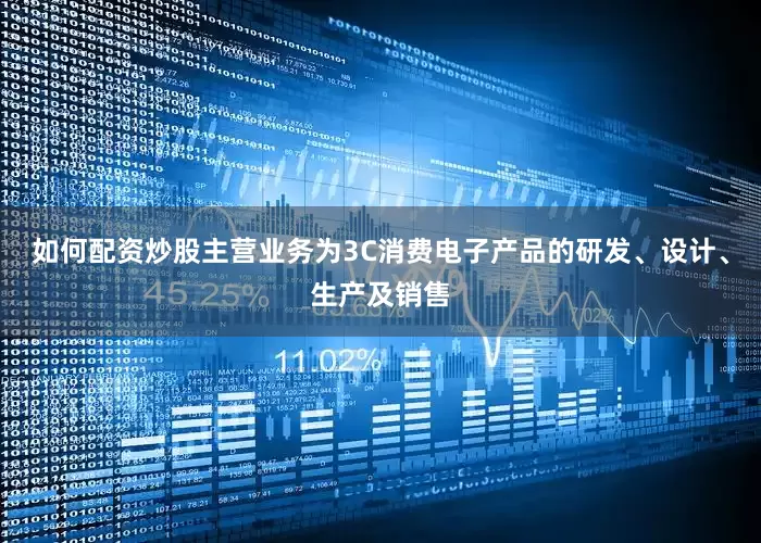 如何配资炒股主营业务为3C消费电子产品的研发、设计、生产及销售