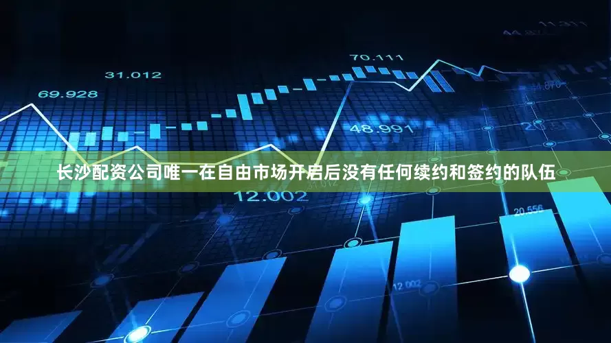长沙配资公司唯一在自由市场开启后没有任何续约和签约的队伍