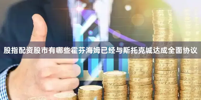股指配资股市有哪些霍芬海姆已经与斯托克城达成全面协议