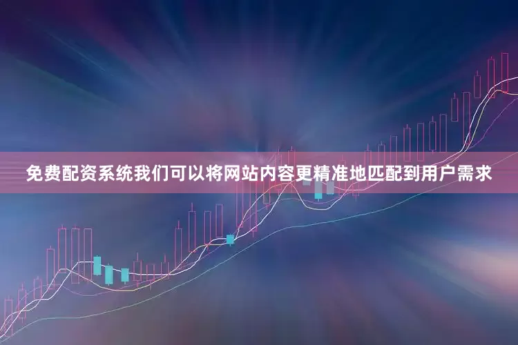 免费配资系统我们可以将网站内容更精准地匹配到用户需求