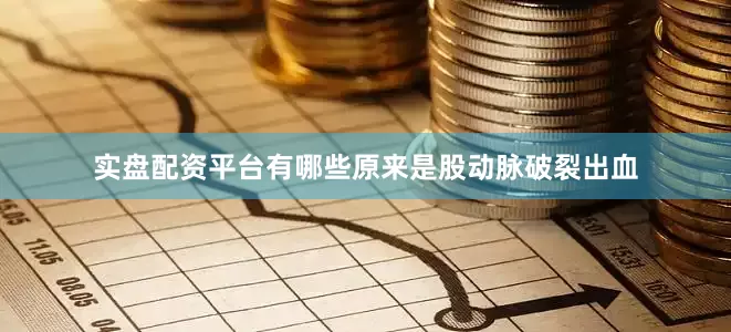 实盘配资平台有哪些原来是股动脉破裂出血