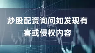炒股配资询问如发现有害或侵权内容