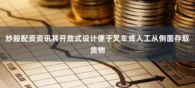 炒股配资资讯其开放式设计便于叉车或人工从侧面存取货物