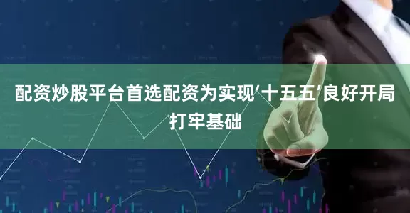配资炒股平台首选配资为实现‘十五五’良好开局打牢基础