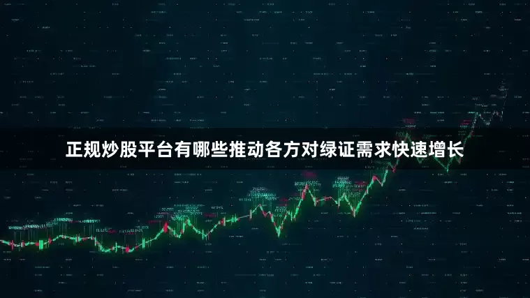 正规炒股平台有哪些推动各方对绿证需求快速增长
