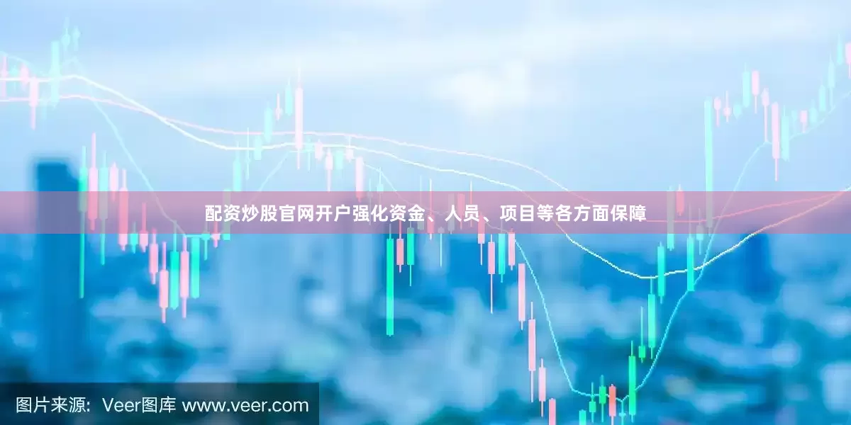 配资炒股官网开户强化资金、人员、项目等各方面保障