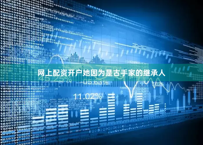 网上配资开户她因为是古手家的继承人