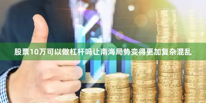 股票10万可以做杠杆吗让南海局势变得更加复杂混乱