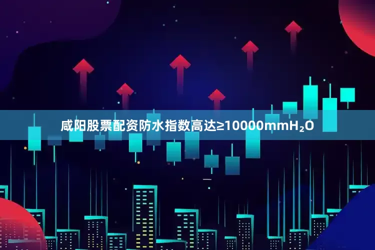 咸阳股票配资防水指数高达≥10000mmH₂O